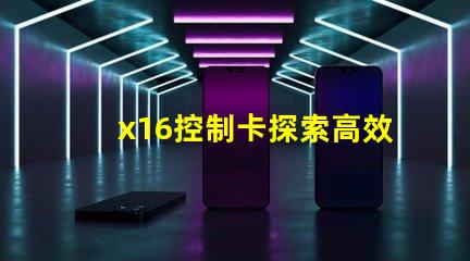 x16控制卡探索高效能LED控制解決方案的秘訣