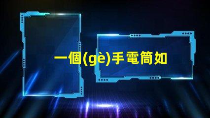 一個(gè)手電筒如何選擇最佳手電筒應(yīng)用