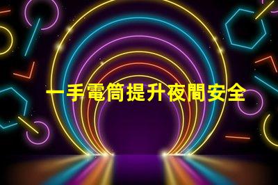 一手電筒提升夜間安全的必備工具