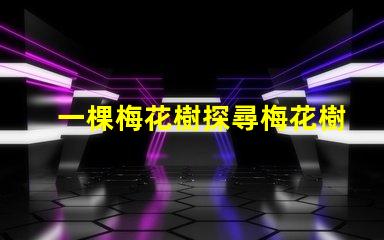 一棵梅花樹探尋梅花樹的深厚文化意義