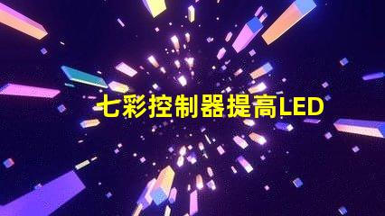 七彩控制器提高LED燈光效果的關(guān)鍵設(shè)備嗎