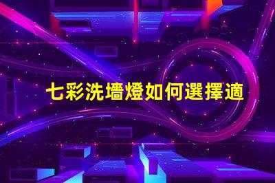 七彩洗墻燈如何選擇適合的七彩洗墻燈