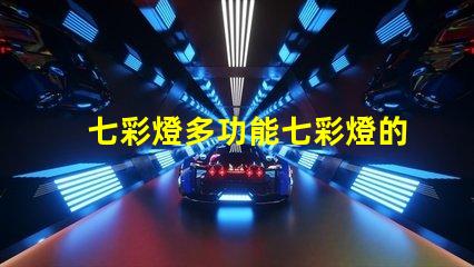七彩燈多功能七彩燈的應(yīng)用與優(yōu)勢(shì)解析