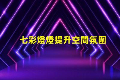 七彩燈燈提升空間氛圍的絕佳選擇