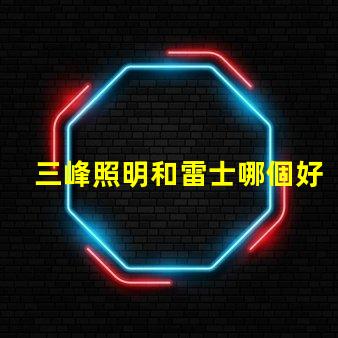 三峰照明和雷士哪個好深入分析照明品牌選擇的關(guān)鍵因素