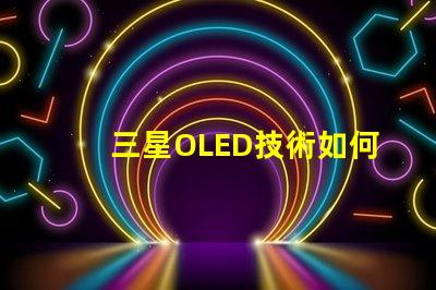 三星OLED技術如何提升顯示質量深入探討三星OLED顯示優(yōu)勢