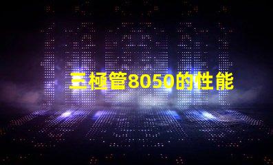 三極管8050的性能優(yōu)勢是什么深入分析8050三極管的特殊應(yīng)用