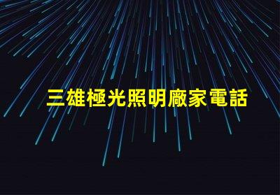 三雄極光照明廠家電話獲取最新聯(lián)系方式與服務(wù)支持