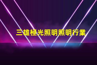 三雄極光照明照明行業(yè)領(lǐng)軍者的前景分析