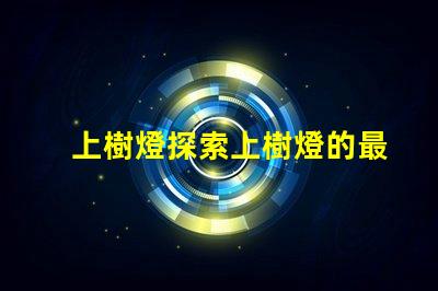 上樹燈探索上樹燈的最佳應(yīng)用與優(yōu)勢