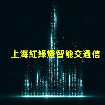 上海紅綠燈智能交通信號(hào)系統(tǒng)如何提升城市出行效率