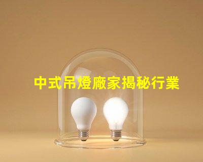 中式吊燈廠家揭秘行業(yè)領先者的生產秘密