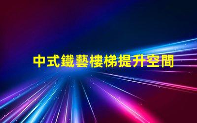 中式鐵藝樓梯提升空間美感的設(shè)計(jì)選擇