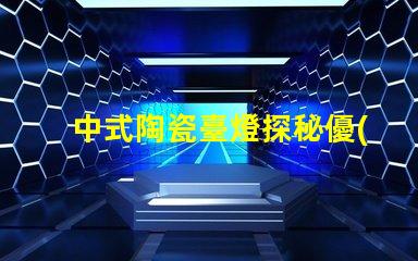 中式陶瓷臺燈探秘優(yōu)雅設(shè)計(jì)與實(shí)用性的完美結(jié)合