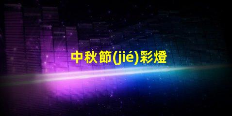 中秋節(jié)彩燈制作創(chuàng)意設(shè)計與制作技巧揭秘