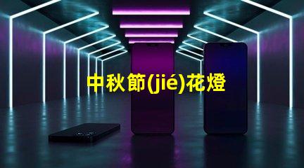 中秋節(jié)花燈制作如何巧妙制作令人驚艷的花燈