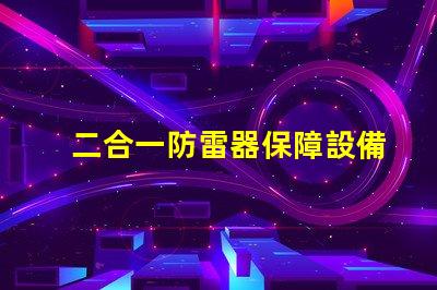 二合一防雷器保障設備安全性的關鍵技術