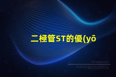 二極管ST的優(yōu)勢與市場應(yīng)用探究ST二極管的行業(yè)影響力