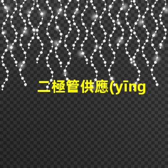 二極管供應(yīng)廠家選擇最佳供應(yīng)商的關(guān)鍵因素是什么