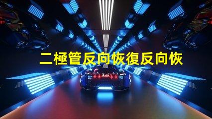 二極管反向恢復反向恢復特性解析與應用探討