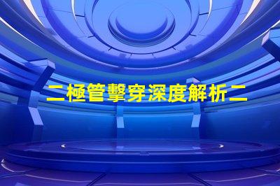 二極管擊穿深度解析二極管擊穿機(jī)制與影響