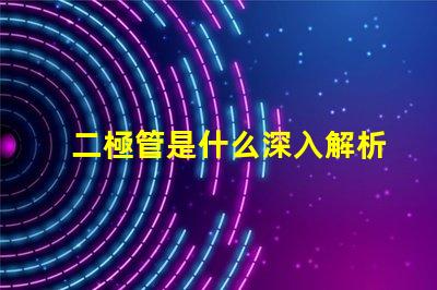 二極管是什么深入解析二極管的工作原理與應(yīng)用