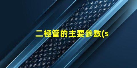 二極管的主要參數(shù)探索二極管性能關鍵指標