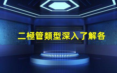 二極管類型深入了解各類二極管的應(yīng)用與區(qū)別