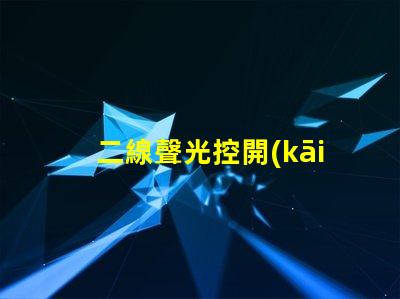 二線聲光控開(kāi)關(guān)高效智能照明解決方案的選擇