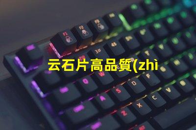 云石片高品質(zhì)云石片的應(yīng)用與選擇