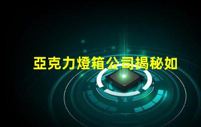 亞克力燈箱公司揭秘如何選擇最佳燈箱供應(yīng)商
