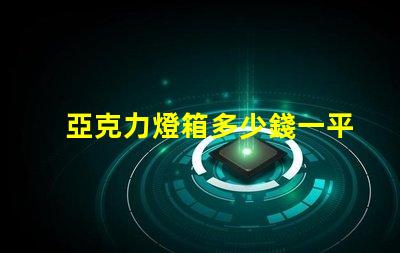 亞克力燈箱多少錢一平揭秘亞克力燈箱價(jià)格的秘密