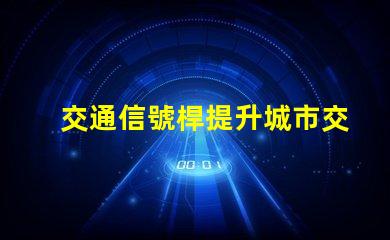 交通信號桿提升城市交通效率的關(guān)鍵設(shè)備