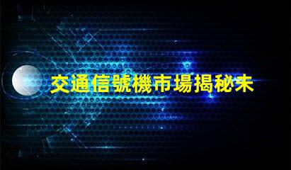 交通信號機市場揭秘未來交通信號技術的潛力