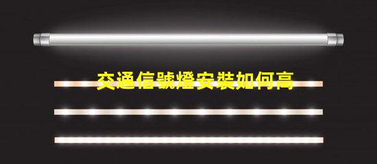 交通信號燈安裝如何高效提升交通安全性