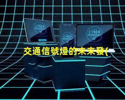 交通信號燈的未來發(fā)展趨勢揭示智能交通的潛力與挑戰(zhàn)