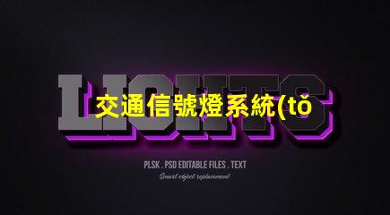 交通信號燈系統(tǒng)如何提升交通效率與安全性