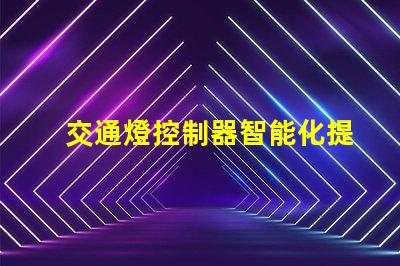 交通燈控制器智能化提升交通流量的關(guān)鍵設(shè)備