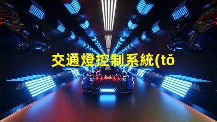 交通燈控制系統(tǒng)設計優(yōu)化城市交通流的智能方案