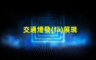 交通燈發(fā)展現(xiàn)狀揭示智能交通系統(tǒng)的演變趨勢
