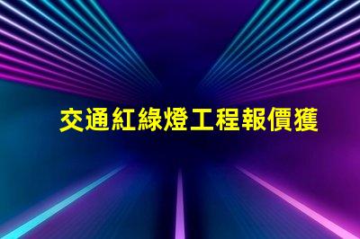 交通紅綠燈工程報價獲取最具競爭力的施工成本