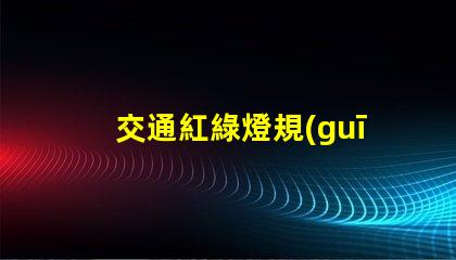 交通紅綠燈規(guī)則解碼城市交通信號(hào)的基本原則
