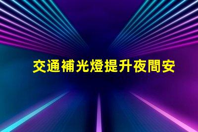 交通補光燈提升夜間安全的關(guān)鍵設(shè)備,你準備好了嗎