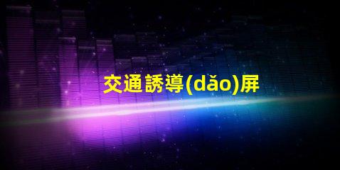 交通誘導(dǎo)屏控制系統(tǒng)優(yōu)化交通管理的關(guān)鍵技術(shù)