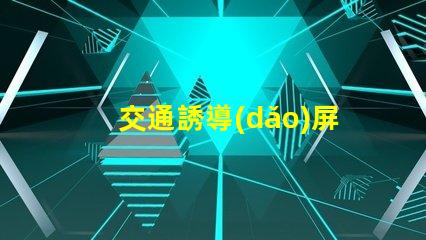 交通誘導(dǎo)屏生產(chǎn)廠家如何選擇可靠的交通誘導(dǎo)屏供應(yīng)商