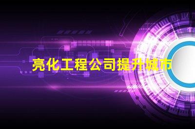 亮化工程公司提升城市美觀與安全的最佳伙伴