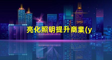 亮化照明提升商業(yè)價值的照明解決方案