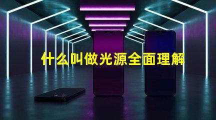 什么叫做光源全面理解光源概念及其應用