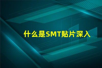 什么是SMT貼片深入解讀SMT技術(shù)與應(yīng)用潛力