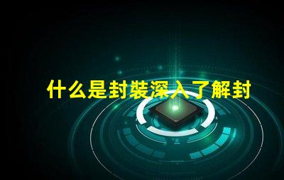 什么是封裝深入了解封裝技術(shù)的重要性